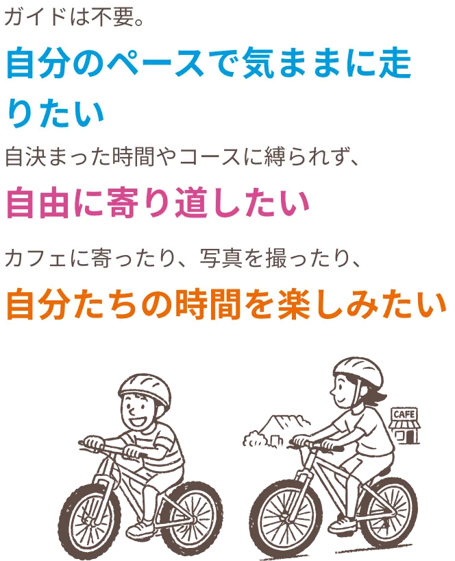 ガイドは不要。自分のペースで気ままに走りたい。決まった時間やコースに縛られず、自由に寄り道したい。カフェに寄ったり、写真を撮ったり、自分たちの時間を楽しみたい