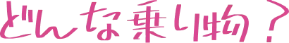 どんな乗り物？